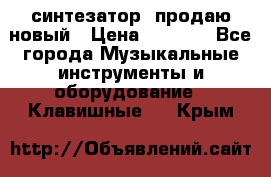  синтезатор  продаю новый › Цена ­ 5 000 - Все города Музыкальные инструменты и оборудование » Клавишные   . Крым